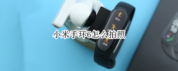 小米手环6怎么拍照 小米手环6怎么拍照相机