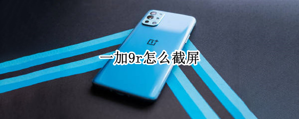 一加9r怎么截屏（一加手机怎么截屏）