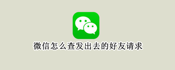 微信怎么查发出去的好友请求（微信怎样查看我请求添加过谁）