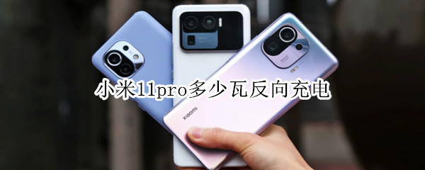 小米11pro多少瓦反向充电 小米11pro多少瓦反向充电的