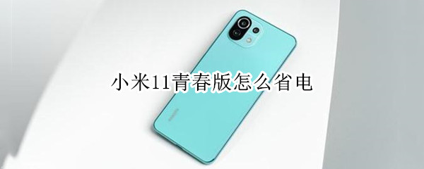 小米11青春版怎么省电 小米11青春版怎么省电