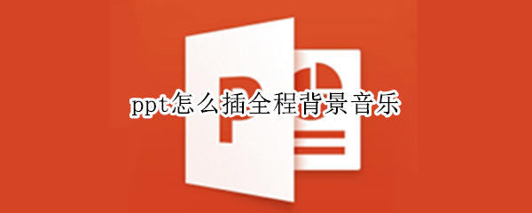 ppt怎么插全程背景音乐（ppt怎么插全程背景音乐免费）