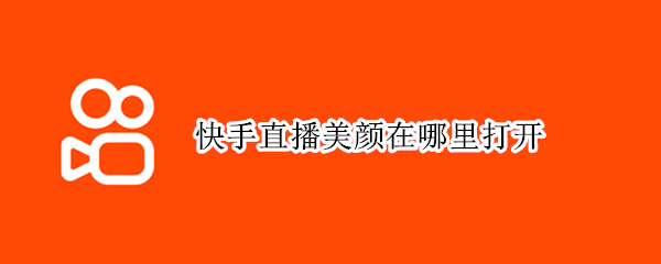 快手直播美颜在哪里打开 快手直播美颜在哪里打开开播前