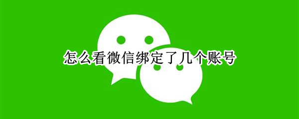怎么看微信绑定了几个账号（怎么看微信绑定了几个账号和密码）