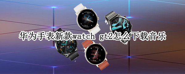 华为手表新款watch 华为手表新款watch gt3