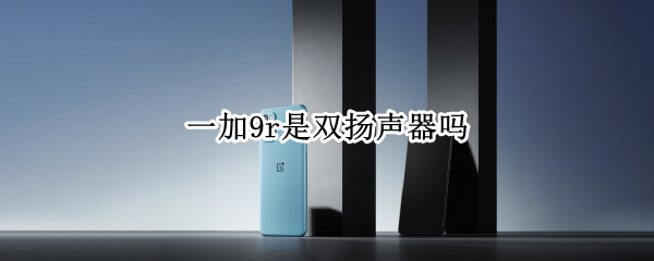 一加9r是双扬声器吗 荣耀x40有双扬声器吗