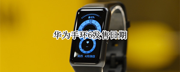 华为手环6发售日期 华为手环6发售日期及其价格
