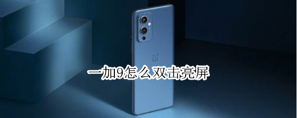 一加9怎么双击亮屏 一加9怎么双击亮屏幕
