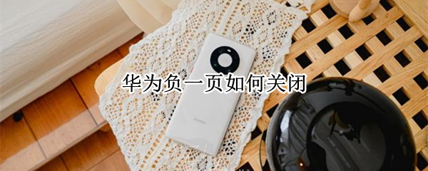 华为负一页如何关闭 华为负一页如何关闭广告