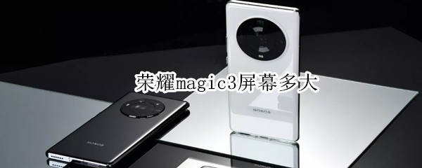 荣耀magic3屏幕多大 荣耀magic3屏幕多大尺寸