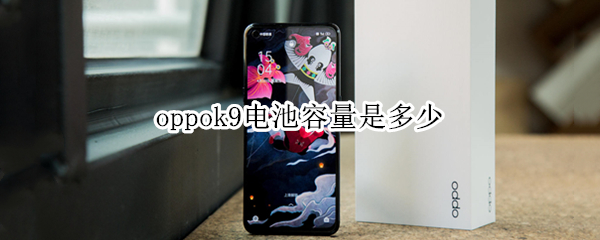 oppok9电池容量是多少（oppok9电池容量多少毫安）