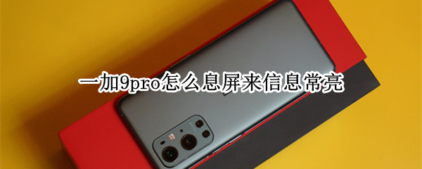 一加9pro怎么息屏来信息常亮（一加9pro锁屏不显示消息）