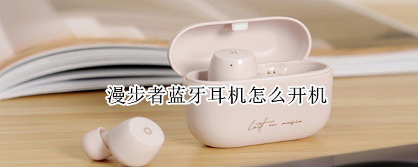 漫步者蓝牙耳机怎么开机（漫步者蓝牙耳机怎么开机配对）