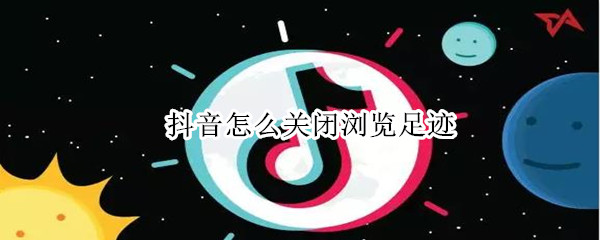 抖音怎么关闭浏览足迹（抖音怎么关闭浏览足迹点是绿色吗）