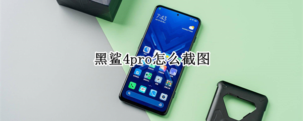 黑鲨4pro怎么截图 黑鲨4怎么截长图