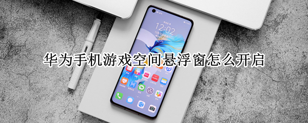 华为手机游戏空间悬浮窗怎么开启（华为手机游戏空间悬浮窗怎么关闭）