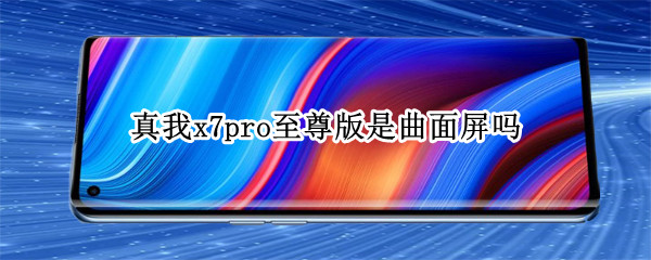 真我x7pro至尊版是曲面屏吗 真我x7pro至尊版屏幕参数