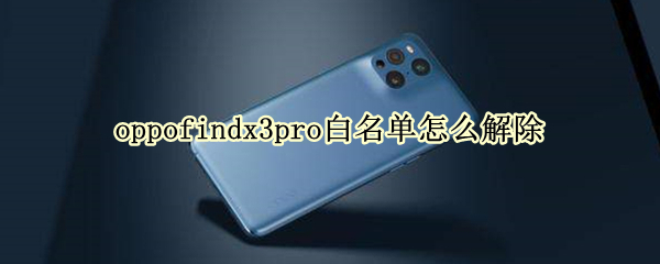 oppofindx3pro白名单怎么解除（opporeno3怎么解除白名单）
