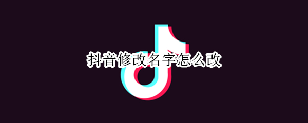 抖音修改名字怎么改（抖音修改名字改不了）
