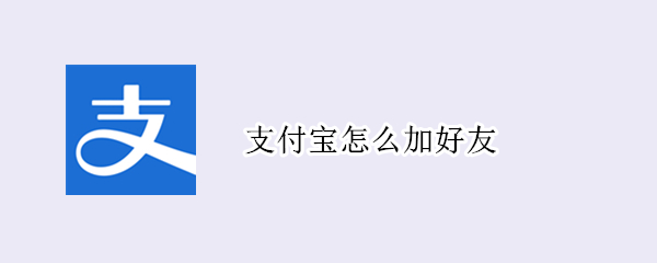 支付宝怎么加好友（支付宝怎么加好友,给好友转账）