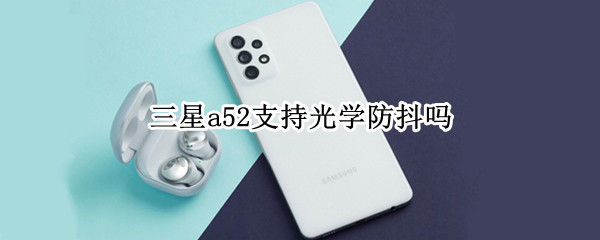 三星a52支持光学防抖吗（三星a52支持光学防抖吗知乎）