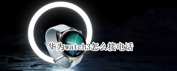 华为watch3怎么接电话（华为watch3接电话自动挂断）