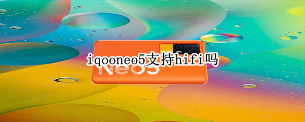 iqooneo5支持hifi吗 iqooneo5支不支持hifi