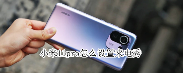 小米11pro怎么设置来电秀 小米11pro怎么设置来电秀视频