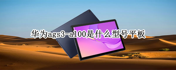 华为ags3-al00是什么型号平板（华为ags3al00是什么型号平板）