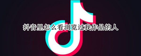 抖音里怎么看浏览过我作品的人 抖音里怎么看浏览过我作品的人多有钱吗