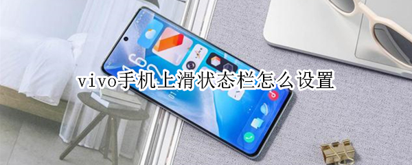 vivo手机上滑状态栏怎么设置 vivo手机上滑状态栏怎么设置在下面