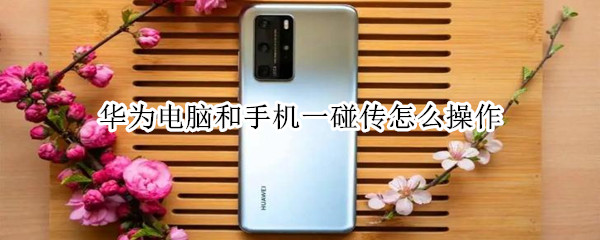 华为电脑和手机一碰传怎么操作 华为电脑怎样和华为手机一碰传