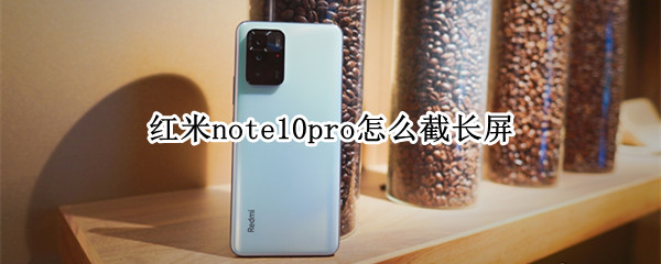 红米note10pro怎么截长屏 红米note10pro截长屏右侧总有图标挡住字