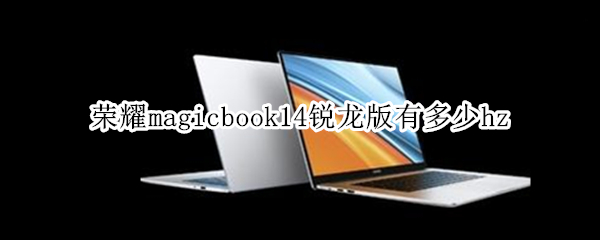 荣耀magicbook14锐龙版有多少hz 华为荣耀笔记本magicbook14锐龙版怎么样