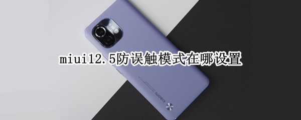 miui12.5防误触模式在哪设置 MIUI12.5防误触模式在哪里