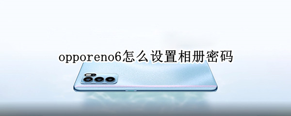 opporeno6怎么设置相册密码 opporeno5手机相册怎么设置密码