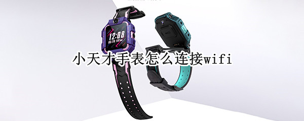 小天才手表怎么连接wifi（小天才手表怎么连接电脑）