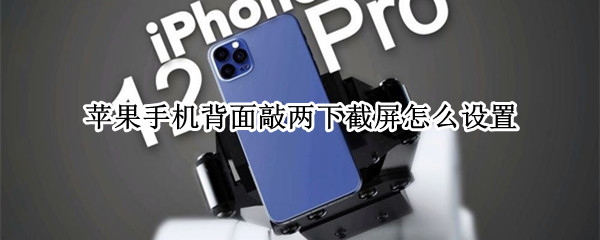 苹果手机背面敲两下截屏怎么设置（苹果手机背面敲两下截屏怎么设置扫一扫）