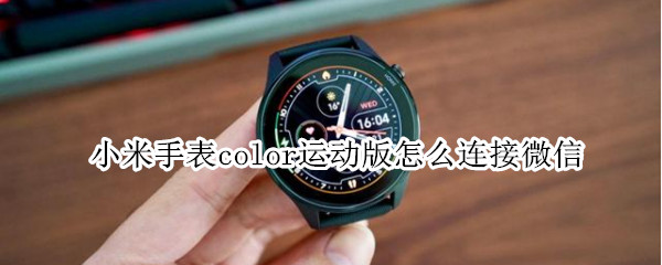 小米手表color运动版怎么连接微信（小米手表color运动版怎么连接微信步数）