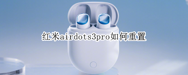 红米airdots3pro如何重置（红米airdots3怎么重置）