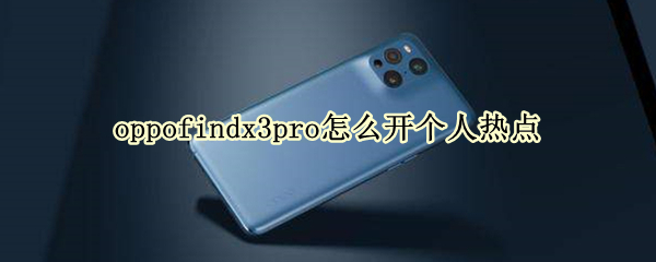 oppofindx3pro怎么开个人热点 oppofindx3pro操作指南