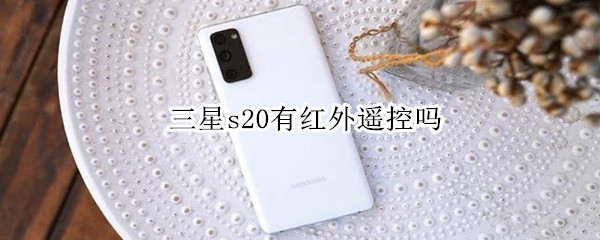三星s20有红外遥控吗（三星s20 遥控）