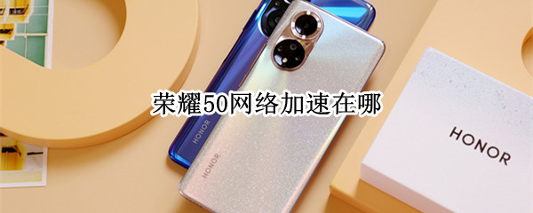 荣耀50网络加速在哪 荣耀50se网络加速在哪里