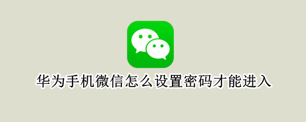华为手机微信怎么设置密码才能进入（华为手机微信怎么设置密码才能进入密码）