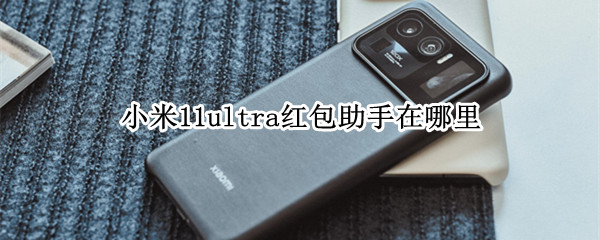 小米11ultra红包助手在哪里（小米11红包通知功能怎么设置）