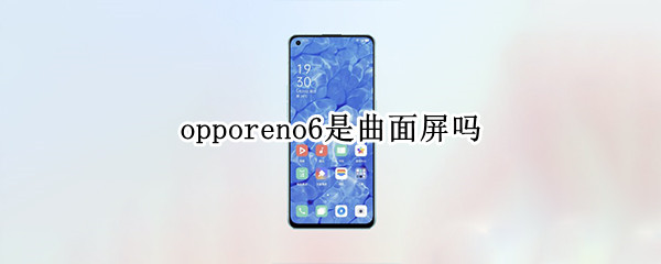 opporeno6是曲面屏吗（opporeno6是曲面屏吗?）
