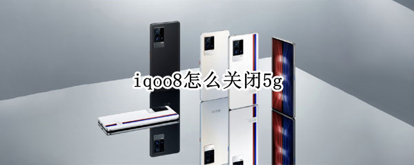 iqoo8怎么关闭5g iqoo8怎么关闭5G