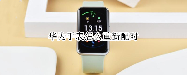 华为手表怎么重新配对 华为手表怎么重新配对oppo手机