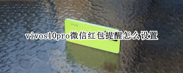 vivos10pro微信红包提醒怎么设置 vivos10手机红包提醒在哪里设置