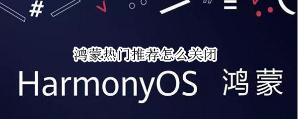 鸿蒙热门推荐怎么关闭（鸿蒙系统的热门推荐怎么去掉）